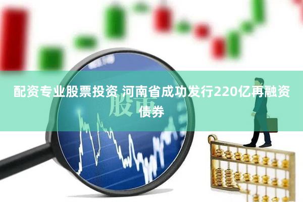 配资专业股票投资 河南省成功发行220亿再融资债券