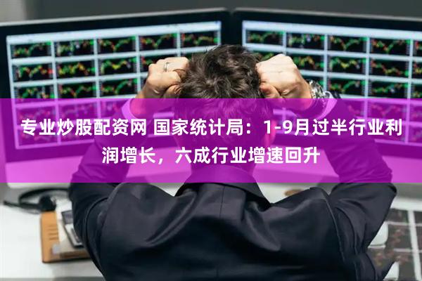 专业炒股配资网 国家统计局：1-9月过半行业利润增长，六成行业增速回升