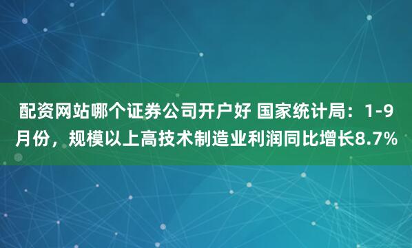 配资网站哪个证券公司开户好 国家统计局：1-9月份，规模以上高技术制造业利润同比增长8.7%
