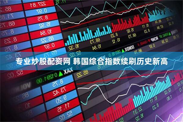 专业炒股配资网 韩国综合指数续刷历史新高
