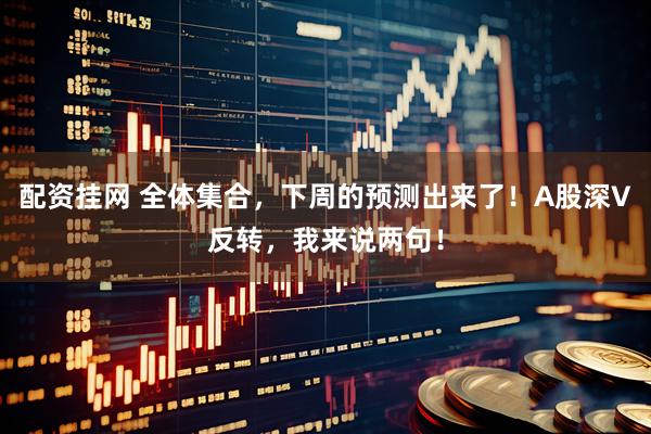配资挂网 全体集合，下周的预测出来了！A股深V反转，我来说两句！